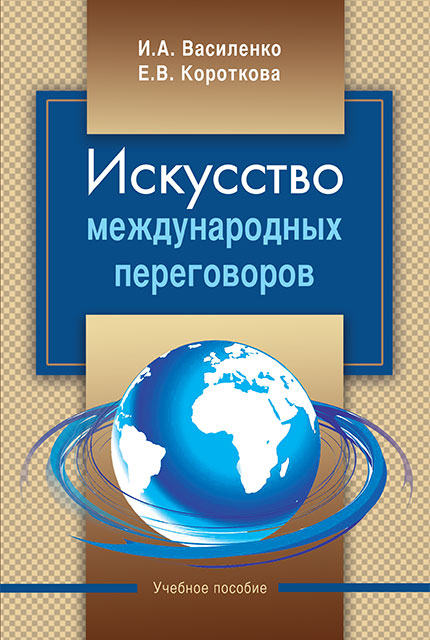 Искусство международных переговоров : учеб. пособие / И. А. Василенко, Е. В. Короткова. – 6-е изд. 