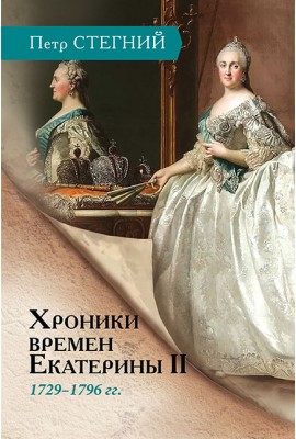 Хроники времен Екатерины II. 1729–1796 гг. / П. В. Стегний. – 3-е изд., испр.