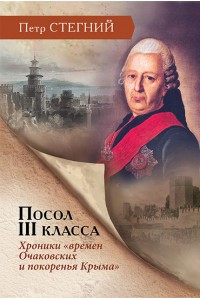 Посол III класса. Хроники «времен Очаковских и покоренья Крыма» – 3-е изд., испр. 