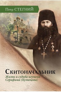 Скитоначальник. Жизнь и судьба игумена Серафима (Кузнецова) – 3-е изд., испр.