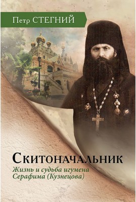 Скитоначальник. Жизнь и судьба игумена Серафима (Кузнецова) – 3-е изд., испр.