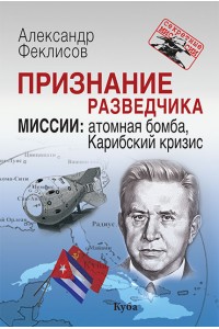 Признание разведчика. Миссии : атомная бомба, Карибский кризис - 3-е изд., перераб. и доп. 